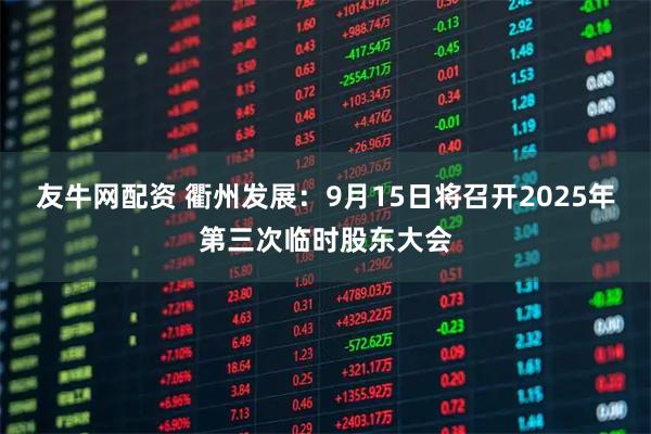 友牛网配资 衢州发展：9月15日将召开2025年第三次临时股东大会