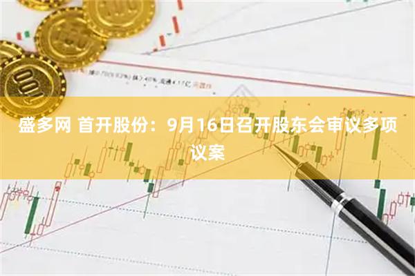 盛多网 首开股份：9月16日召开股东会审议多项议案