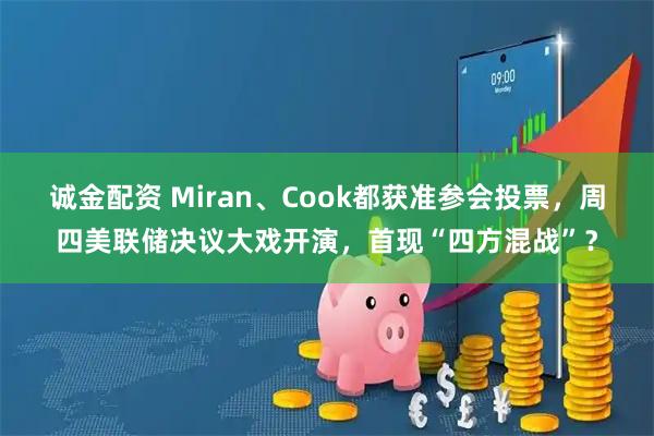 诚金配资 Miran、Cook都获准参会投票,周四美联储决议大戏开演,首现“四方混战”?