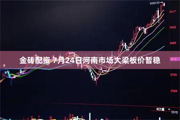 金砖配资 7月24日河南市场大梁板价暂稳