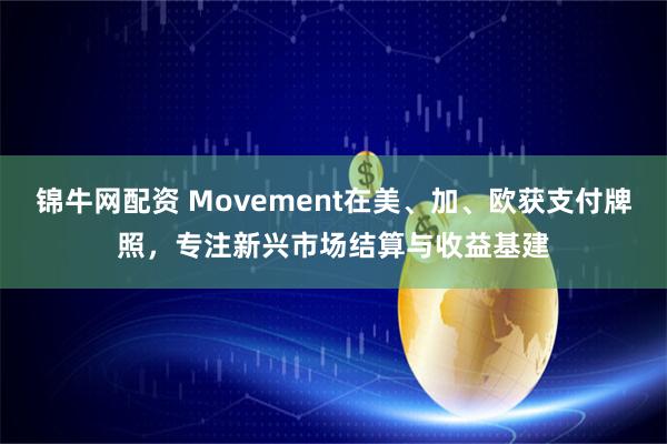 锦牛网配资 Movement在美、加、欧获支付牌照，专注新兴市场结算与收益基建